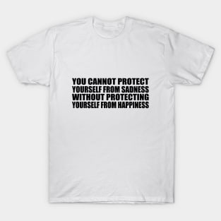 You cannot protect yourself from sadness without protecting yourself from happiness T-Shirt